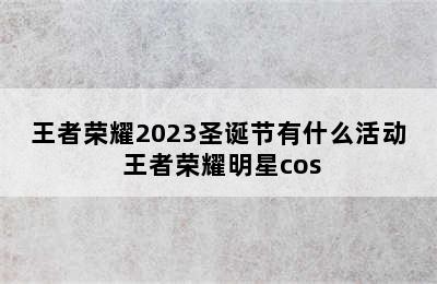 王者荣耀2023圣诞节有什么活动 王者荣耀明星cos